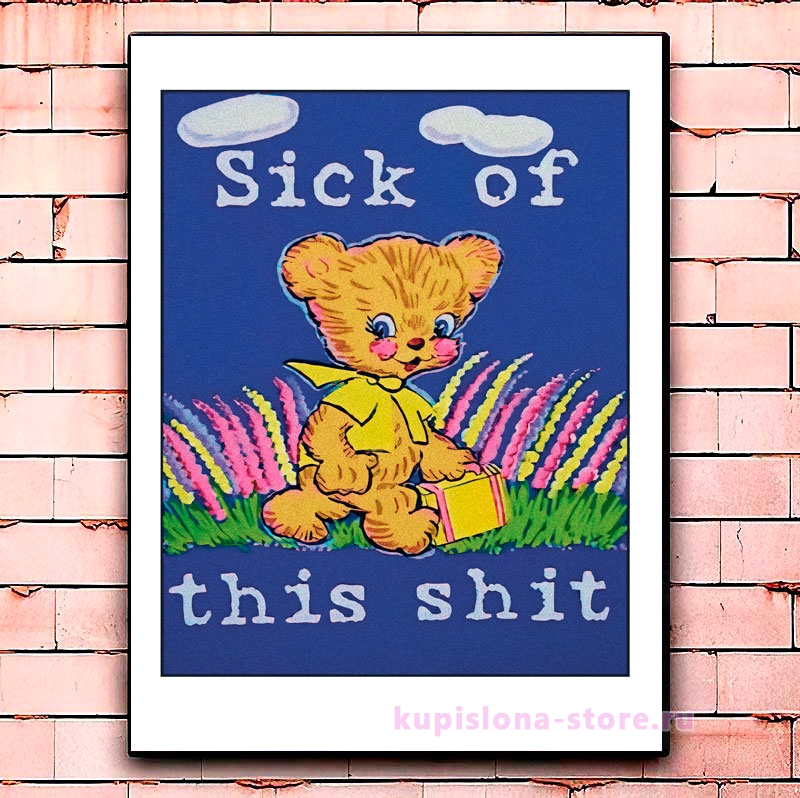 Постер «Sick of this shit» Постер «Sick of this shit»